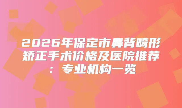 2026年保定市鼻背畸形矫正手术价格及医院推荐：专业机构一览