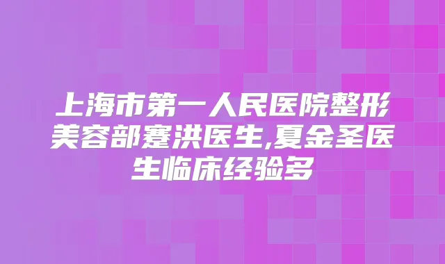 上海市第一人民医院整形美容部蹇洪医生,夏金圣医生临床经验多