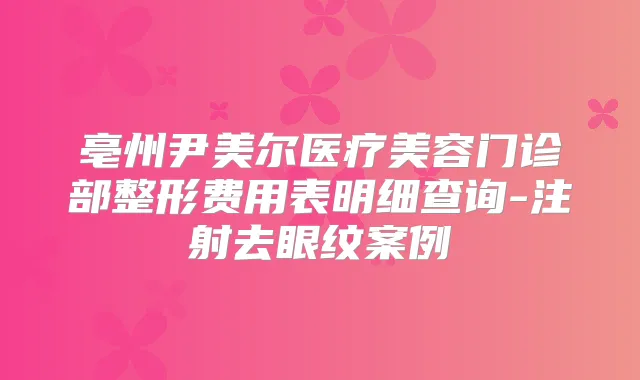 亳州尹美尔医疗美容门诊部整形费用表明细查询-注射去眼纹案例