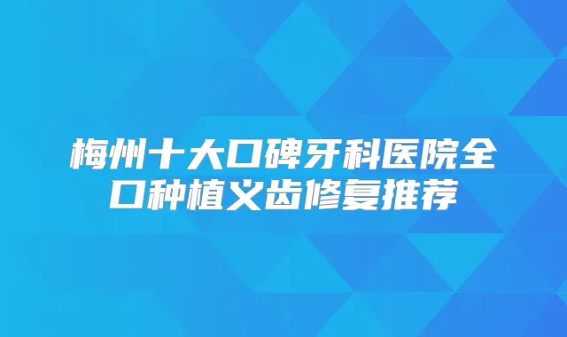 梅州十大口碑牙科医院全口种植义齿修复推荐
