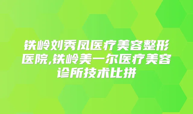 铁岭刘秀凤医疗美容整形医院,铁岭美一尔医疗美容诊所技术比拼