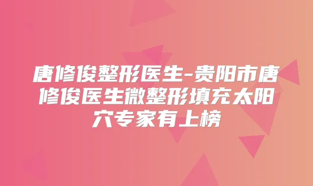 唐修俊整形医生-贵阳市唐修俊医生微整形填充太阳穴专家有上榜
