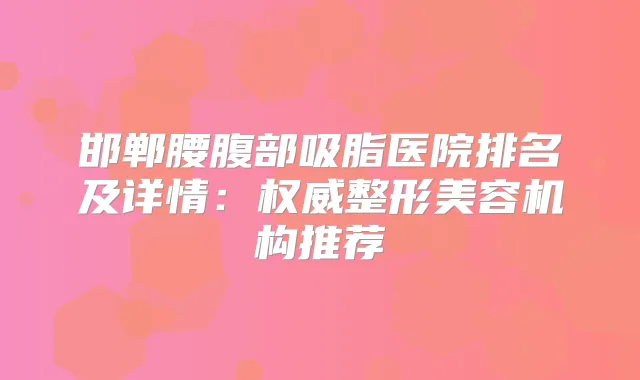 邯郸腰腹部吸脂医院排名及详情:整形美容机构推荐