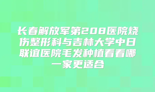 长春解放军第208医院烧伤整形科与吉林大学中日联谊医院毛发种植看看哪一家更适合
