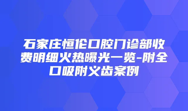 石家庄恒伦口腔门诊部收费明细火热曝光一览-附全口吸附义齿案例