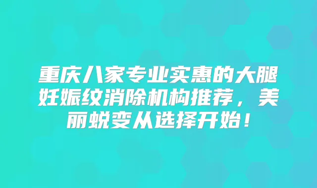 重庆八家专业实惠的大腿妊娠纹消除机构推荐，美丽蜕变从选择开始！