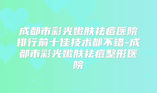 成都市彩光嫩肤祛痘医院排行前十佳技术都不错-成都市彩光嫩肤祛痘整形医院