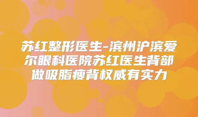 苏红整形医生-滨州沪滨爱尔眼科医院苏红医生背部做吸脂瘦背有实力