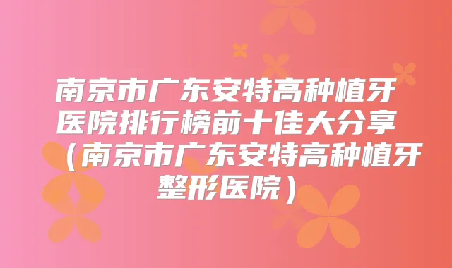 南京市广东安特高种植牙医院排行榜前十佳大分享（南京市广东安特高种植牙整形医院）