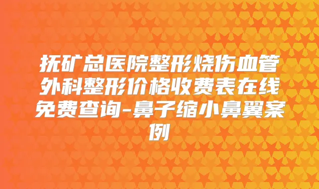 抚矿总医院整形烧伤血管外科整形价格收费表在线免费查询-鼻子缩小鼻翼案例