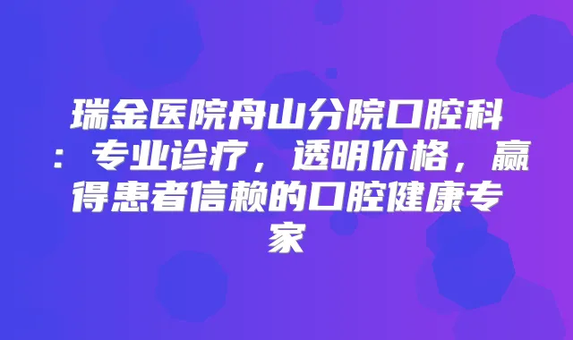瑞金医院舟山分院口腔科：专业诊疗，透明价格，赢得患者信赖的口腔健康专家