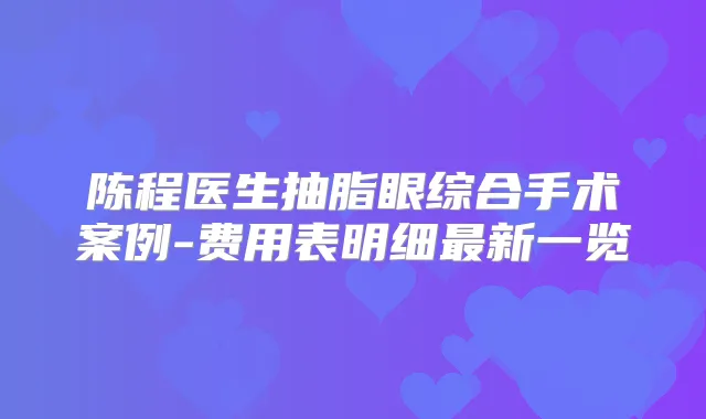 陈程医生抽脂眼综合手术案例-费用表明细新一览