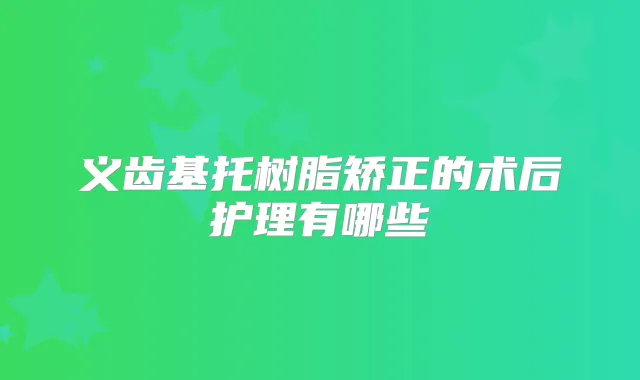 义齿基托树脂矫正的术后护理有哪些