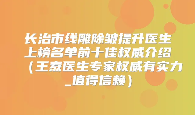 长治市线雕除皱提升医生上榜名单前十佳介绍（王焘医生专家有实力_值得信赖）