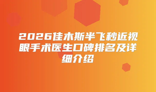 2026佳木斯半飞秒近视眼手术医生口碑排名及详细介绍