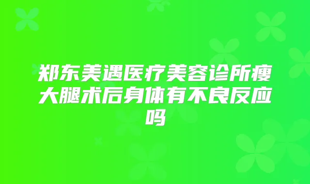 郑东美遇医疗美容诊所瘦大腿术后身体有不良反应吗