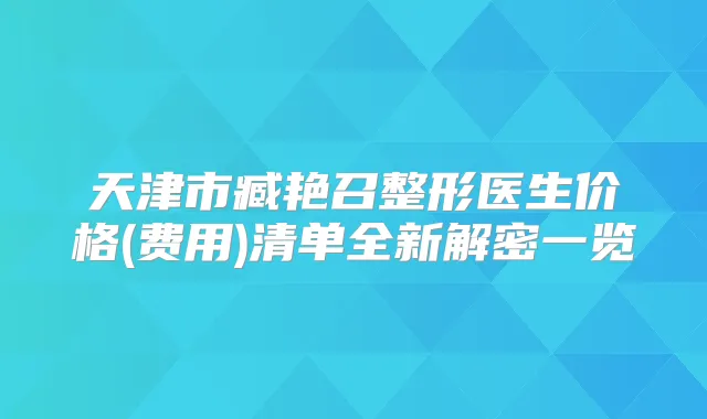 天津市臧艳召整形医生价格(费用)清单全新解密一览