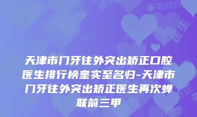 天津市门牙往外突出矫正口腔医生排行榜奎实至名归-天津市门牙往外突出矫正医生再次蝉联前三甲