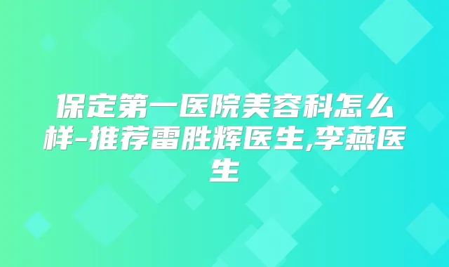 保定第一医院美容科怎么样-推荐雷胜辉医生,李燕医生