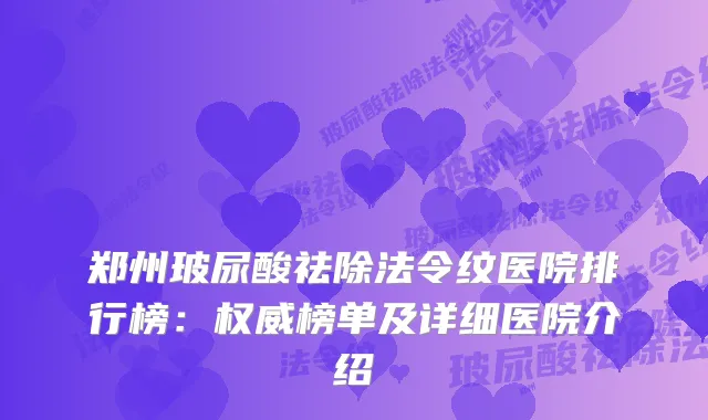 郑州玻尿酸祛除法令纹医院排行榜：榜单及详细医院介绍