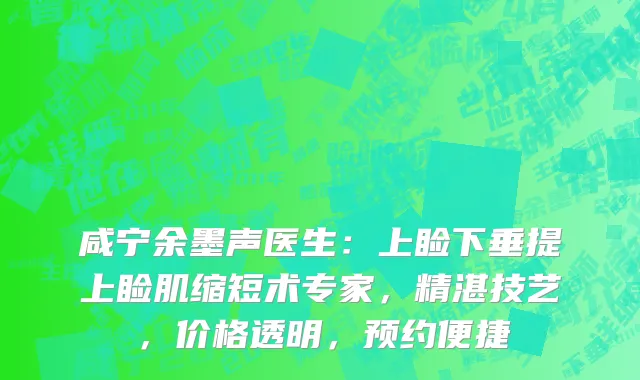 咸宁余墨声医生：上睑下垂提上睑肌缩短术专家，精湛技艺，价格透明，预约便捷