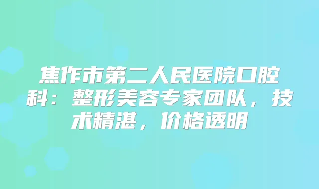 焦作市第二人民医院口腔科:整形美容专家团队,技术精湛,价格透明