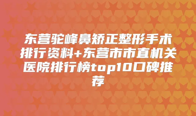 东营驼峰鼻矫正整形手术排行资料+东营市市直医院排行榜top10口碑推荐