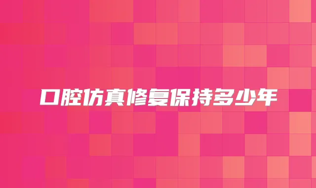 口腔仿真修复保持多少年