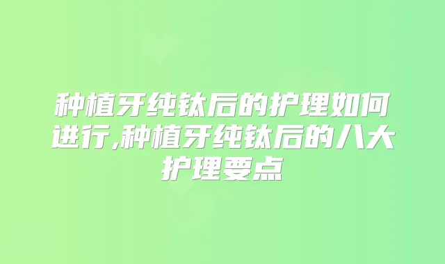 种植牙纯钛后的护理如何进行,种植牙纯钛后的八大护理要点