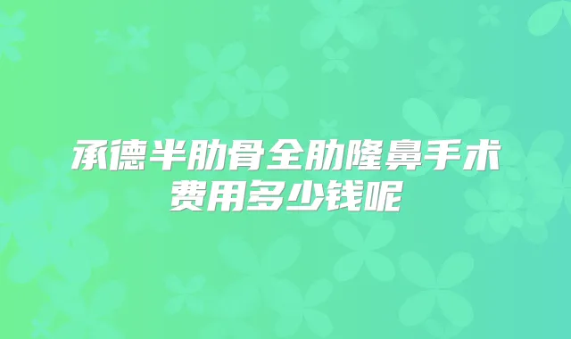 承德半肋骨全肋隆鼻手术费用多少钱呢