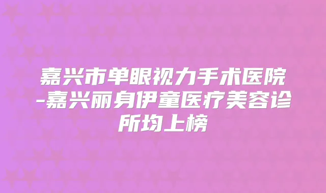 嘉兴市单眼视力手术医院-嘉兴丽身伊童医疗美容诊所均上榜