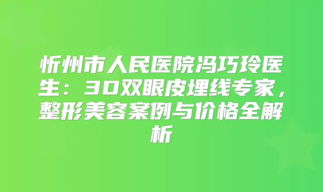忻州市人民医院冯巧玲医生:3D双眼皮埋线专家,整形美容案例与价格全解析