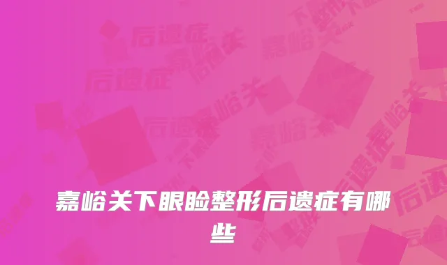嘉峪关下眼睑整形后遗症有哪些