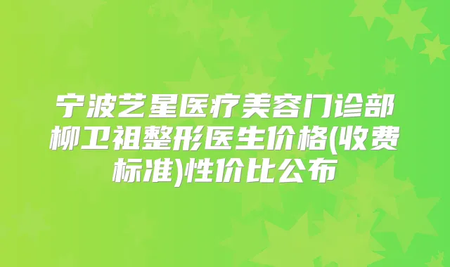 宁波艺星医疗美容门诊部柳卫祖整形医生价格(收费标准)性价比公布