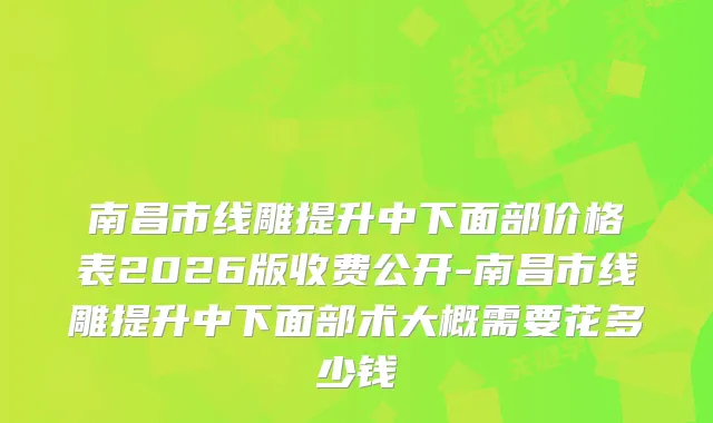 南昌市线雕提升中下面部价格表2026版收费公开-南昌市线雕提升中下面部术大概需要花多少钱