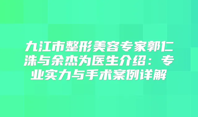 九江市整形美容专家郭仁洙与余杰为医生介绍：专业实力与手术案例详解