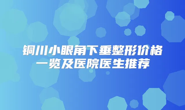 铜川小眼角下垂整形价格一览及医院医生推荐