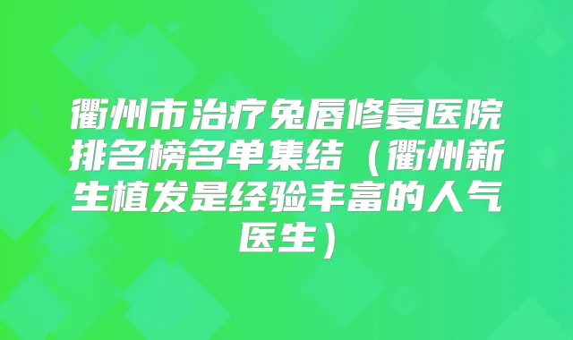 衢州市兔唇修复医院排名榜名单集结（衢州新生植发是经验丰富的人气医生）