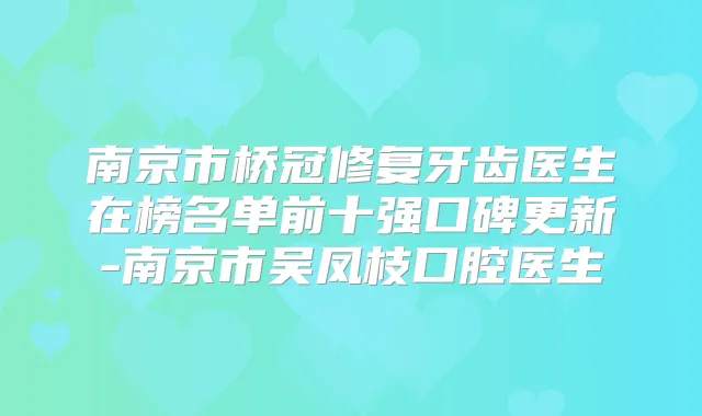 南京市桥冠修复牙齿医生在榜名单前十强口碑更新-南京市吴凤枝口腔医生