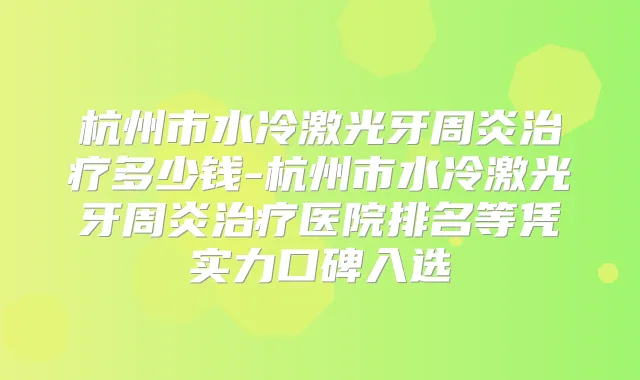 杭州市水冷激光牙周炎多少钱-杭州市水冷激光牙周炎医院排名等凭实力口碑入选