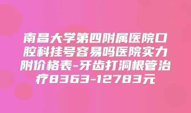 南昌大学第四附属医院口腔科挂号容易吗医院实力附价格表-牙齿打洞根管8363-12783元