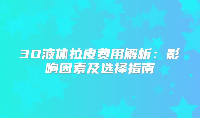 3D液体拉皮费用解析：影响因素及选择指南