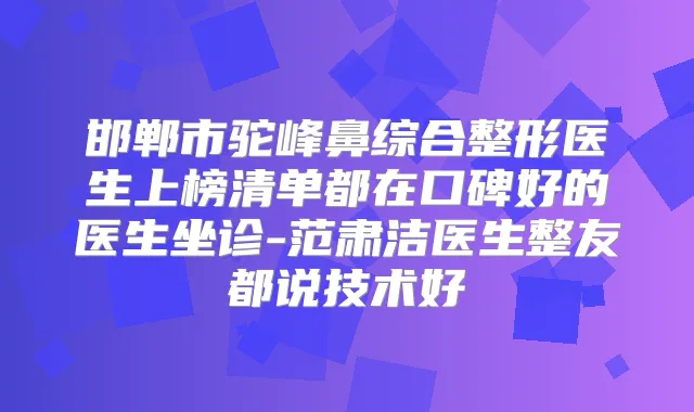title="邯郸市驼峰鼻综合整形医生上榜清单都在口碑好的医生坐诊-范肃洁医生整友都说技术好"
