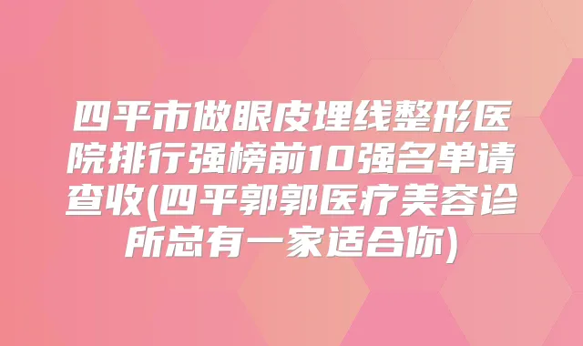 四平市做眼皮埋线整形医院排行强榜前10强名单请查收(四平郭郭医疗美容诊所总有一家适合你)