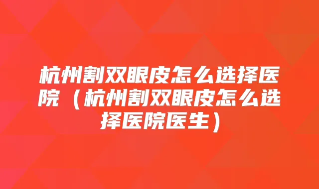 杭州割双眼皮怎么选择医院（杭州割双眼皮怎么选择医院医生）