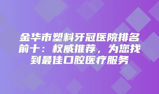 金华市塑料牙冠医院排名前十：推荐，为您找到佳口腔医疗服务