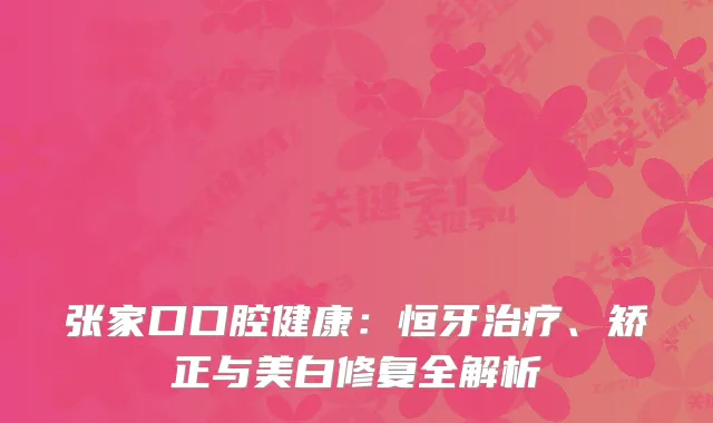张家口口腔健康：恒牙、矫正与美白修复全解析