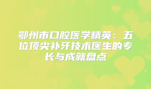 鄂州市口腔医学精英:五位补牙技术医生的专长与成就盘点