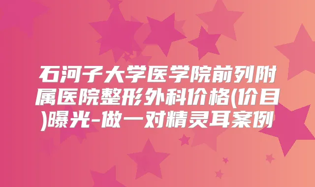 石河子大学医学院前列附属医院整形外科价格(价目)曝光-做一对案例