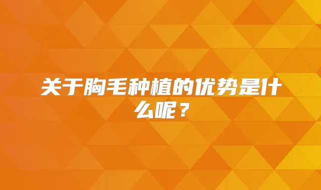 关于胸毛种植的优势是什么呢?